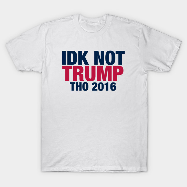 IDK Not Trump Tho 2016 T-Shirt-TOZ